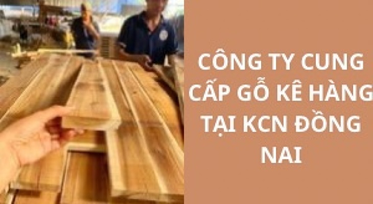 #Top Công Ty Cung Cấp Gỗ Kê Hàng KCN Đồng Nai