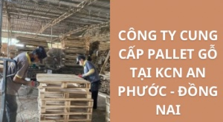 #Top+ Công Ty Cung Cấp Pallet Gỗ KCN An Phước - Đồng Nai