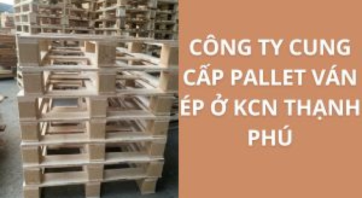 20+ Địa Chỉ Cung Cấp Pallet Ván Ép KCN Thạnh Phú – Giá Cực Ưu Đãi
