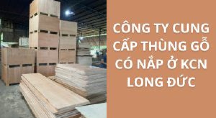 Top 10+ Địa Chỉ Bán Thùng Gỗ Có Nắp KCN Long Đức – Giá Rẻ, Uy Tín