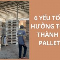 6 YẾU TỐ ẢNH HƯỞNG TỚI GIÁ THÀNH CỦA PALLET GỖ